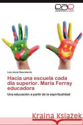 Hacia Una Escuela Cada Dia Superior. Maria Ferray Educadora Luis Jes Nascimento 9783659038280 Editorial Acad Mica Espa Ola - książka