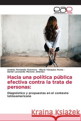Hacia una política pública efectiva contra la trata de personas: Guerrero, Andrés Fernando, Horta, Mayie Vázquez, Moreno Jiménez, Daniel Leonardo 9786208827144 Editorial Académica Española - książka