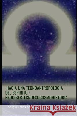 Hacia Una Tecnoantropologia del Espiritu: Neocibertecnoexocosmohistoria Sergio Cobo 9781720212126 Independently Published - książka