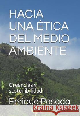 Hacia Una Ética del Medio Ambiente: El efecto de las creencias sobre el manejo sensible y sostenible del medio ambiente Posada Restrepo, Enrique 9781694369710 Independently Published - książka