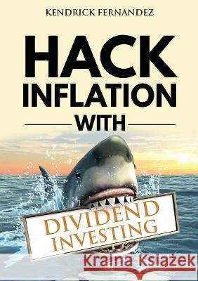 Hack Inflation with Dividend Investing: Profit from Inflation with a Powerful Dividend Investing Strategy that Generates Passive Income Kendrick Fernandez 9781922659606 Kendrick Fernandez - książka