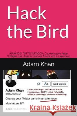 Hack the Bird: Advanced Twitter Playbook: Counterintuitive Twitter Strategies and Hacks for Startups, Brands, and Entrepreneurs Adam Khan 9781549804212 Independently Published - książka