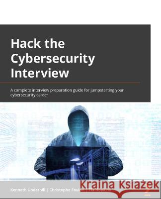 Hack the Cybersecurity Interview: A complete interview preparation guide for jumpstarting your cybersecurity career Underhill, Ken 9781801816632 Packt Publishing Limited - książka