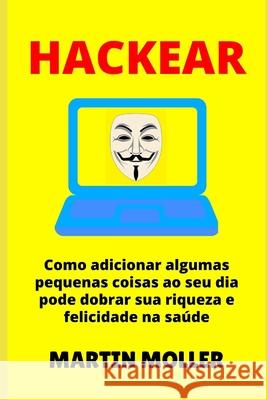 Hackear: Como adicionar algumas pequenas coisas ao seu dia pode dobrar sua riqueza e felicidade na saúde Moller, Martin 9781659656589 Independently Published - książka