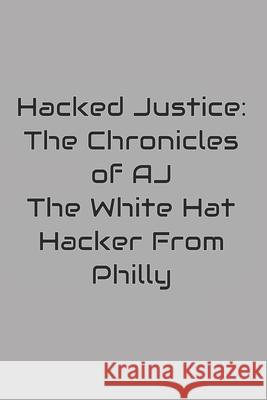 Hacked Justice: The Chronicles of AJ, The White Hat Hacker From Philly Anthony Farrior 9798329278675 Independently Published - książka