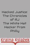 Hacked Justice: The Chronicles of AJ, The White Hat Hacker From Philly Anthony Farrior 9798329278675 Independently Published