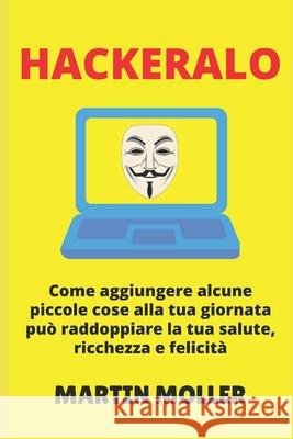 Hackeralo: Come aggiungere alcune piccole cose alla tua giornata può raddoppiare la tua salute, ricchezza e felicità Moller, Martin 9781659671612 Independently Published - książka