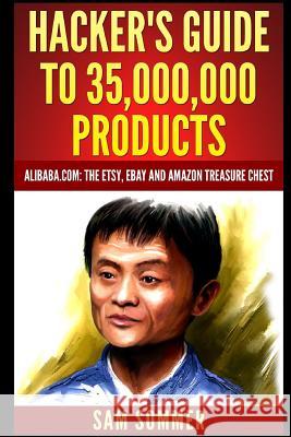Hacker's Guide To 35,000,000 Products: Alibaba.com: The Etsy, eBay and Amazon Treasure Chest Sam Sommer - Mba 9781520427836 Independently Published - książka