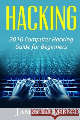 Hacking: 2016 Computer Hacking Guide for Beginners James Clark 9781533617507 Createspace Independent Publishing Platform - książka