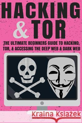 Hacking & Tor: The Ultimate Beginners Guide To Hacking, Tor, & Accessing The Deep Web & Dark Web Jones, Jack 9781546342649 Createspace Independent Publishing Platform - książka