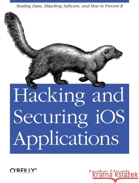 Hacking and Securing IOS Applications: Stealing Data, Hijacking Software, and How to Prevent It Zdziarski, Jonathan 9781449318741 O'Reilly Media - książka