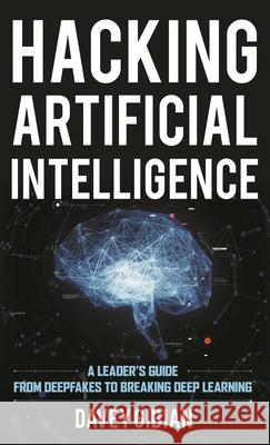 Hacking Artificial Intelligence: A Leader's Guide from Deepfakes to Breaking Deep Learning Davey Gibian 9781538155080 Rowman & Littlefield Publishers - książka