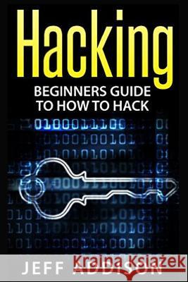Hacking: Beginners Guide to How to Hack Jeff Addison 9781519521293 Createspace Independent Publishing Platform - książka