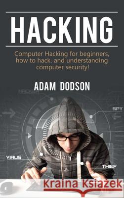 Hacking: Computer Hacking for beginners, how to hack, and understanding computer security! Adam Dodson 9781761032813 Ingram Publishing - książka