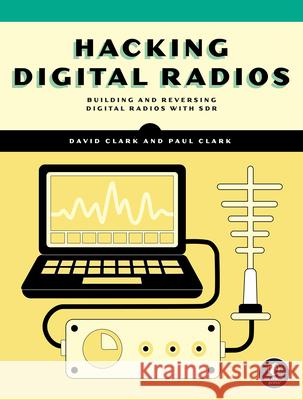 Hacking Digital Radios: Building and Reversing Digital Radios with Sdr David Clark Paul Clark 9781718504561 No Starch Press - książka