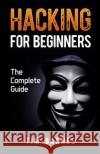 Hacking for Beginners: The Complete Guide Tim Barnes 9781545054352 Createspace Independent Publishing Platform
