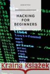 Hacking for Beginners: The Ultimate Guide to Becoming a Hacker Bob Bittex 9781979786751 Createspace Independent Publishing Platform