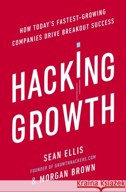 Hacking Growth: How Today's Fastest-Growing Companies Drive Breakout Success Brown, Morgan|||Ellis, Sean 9780753545379 Ebury Publishing - książka