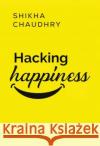 Hacking Happiness Shikha Chaudhry 9781804397701 Olympia Publishers
