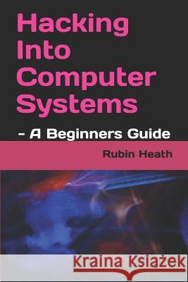 Hacking Into Computer Systems: - A Beginners Guide Rubin Heath 9781729097892 Independently Published - książka