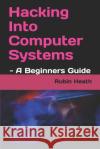 Hacking Into Computer Systems: - A Beginners Guide Rubin Heath 9781729097892 Independently Published