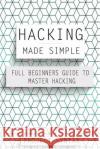 Hacking Made Simple: Full Beginners Guide To Master Hacking Syntax, Project 9781548136079 Createspace Independent Publishing Platform