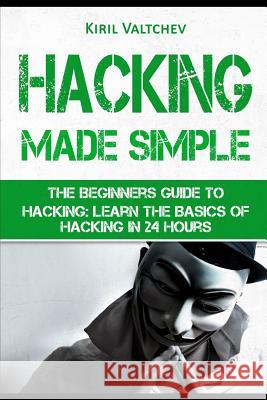 Hacking Made Simple: The Beginners Guide to Hacking: Learn the Basics of Hacking in 24 Hours Kiril Valtchev Kiril Valtchev 9781520333373 Independently Published - książka