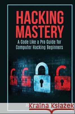 Hacking Mastery: - A Code Like A Pro Guide For Computer Hacking Beginners Bates, Jonathan 9781537464350 Createspace Independent Publishing Platform - książka