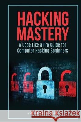 Hacking Mastery: - A Code Like A Pro Guide For Computer Hacking Beginners Bates, Jonathan 9781537464350 Createspace Independent Publishing Platform - książka