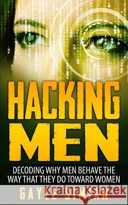 Hacking Men: Decoding Why Men Behave The Way That They Do Toward Women Simian, Gayle 9781519332196 Createspace - książka