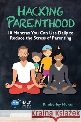 Hacking Parenthood: 10 Mantras You Can Use Daily to Reduce the Stress of Parenting Kimberley Moran 9780998570570 Times 1 Publications - książka