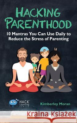 Hacking Parenthood: 10 Mantras You Can Use Daily to Reduce the Stress of Parenting Kimberley Moran 9780998570594 Times 1 Publications - książka