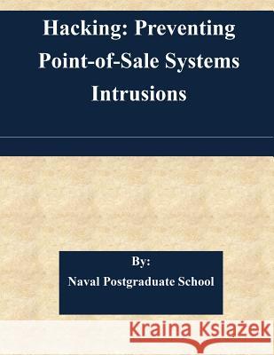 Hacking: Preventing Point-of-Sale Systems Intrusions Naval Postgraduate School 9781505341720 Createspace - książka