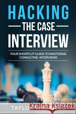Hacking the Case Interview: Your Shortcut Guide to Mastering Consulting Interviews Taylor Warfield 9781545261828 Createspace Independent Publishing Platform - książka
