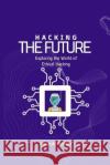 Hacking the Future: Exploring the World of Ethical Hacking Annie A Stringer   9798853875739 Independently Published
