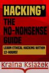 Hacking: The No-Nonsense Guide: Learn Ethical Hacking Within 12 Hours! Cyberpunk University 9781542793674 Createspace Independent Publishing Platform