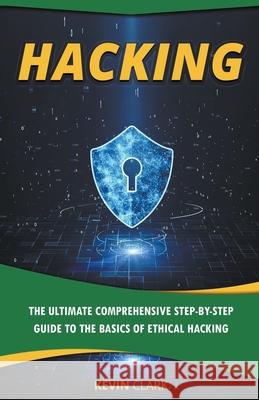 Hacking: The Ultimate Comprehensive Step-By-Step Guide to the Basics of Ethical Hacking Kevin Clark 9781393156840 Draft2digital - książka