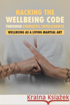 Hacking the Wellbeing Code through Energetic Intelligence: Wellbeing as a Living Martial Art Martine M L Negro 9781504305549 Balboa Press Australia - książka
