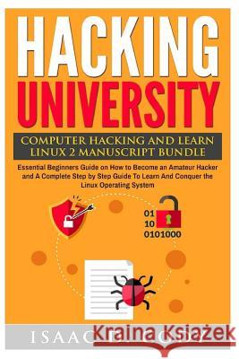 Hacking University: Computer Hacking and Learn Linux 2 Manuscript Bundle: Essential Beginners Guide on How to Become an Amateur Hacker and Isaac D. Cody 9781540400154 Createspace Independent Publishing Platform - książka