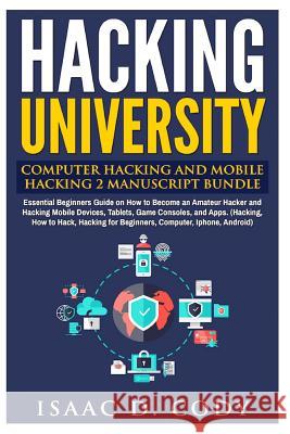 Hacking University: Computer Hacking and Mobile Hacking 2 Manuscript Bundle: Essential Beginners Guide on How to Become an Amateur Hacker Isaac D. Cody 9781539713838 Createspace Independent Publishing Platform - książka