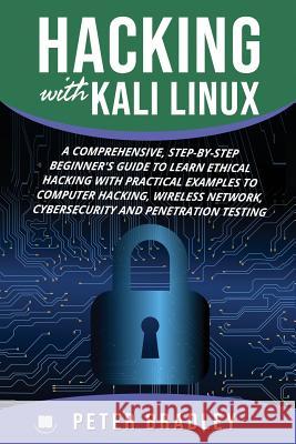 Hacking With Kali Linux: A Comprehensive, Step-By-Step Beginner's Guide to Learn Ethical Hacking With Practical Examples to Computer Hacking, W Bradley, Peter 9781797012698 Independently Published - książka