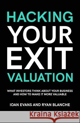 Hacking Your Exit Valuation: What Investors Think About Your Business And How To Make It More Valuable Ioan Evans, Ryan Blanche 9781527261839 Catapult Publishing - książka