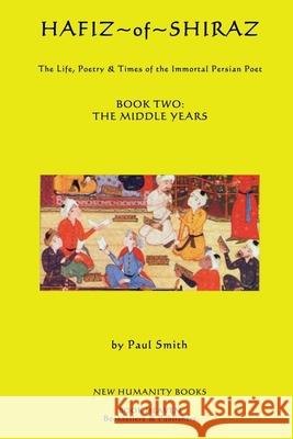 Hafiz of Shiraz: Book Two, The Middle Years: The Life, Poetry & Times of the Immortal Persian Poet Paul Smith 9781480189478 Createspace Independent Publishing Platform - książka
