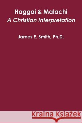 Haggai & Malachi: A Christian Interpretation Ph.D., James E. Smith 9781365072338 Lulu.com - książka