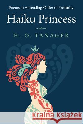 Haiku Princess: Poems in Ascending Order of Profanity H. O. Tanager 9781515101536 Createspace - książka