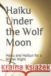 Haiku Under the Wolf Moon: Haiku and Haibun for a Winter Night Christopher Seep 9781795221924 Independently Published