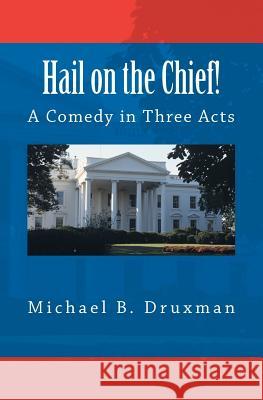 Hail on the Chief!: A Comedy in Three Acts Michael B Druxman 9781478108177 Createspace Independent Publishing Platform - książka