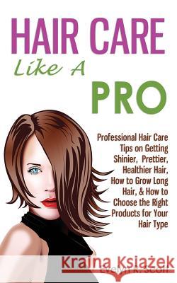 Hair Care Like A Pro: Professional Hair Care Tips on Getting Shinier, Prettier, Healthier Hair, How to Grow Long Hair, & How to Choose the R Scott, Evelyn R. 9781500836467 Createspace - książka