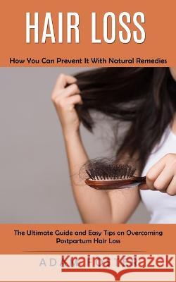 Hair Loss: How You Can Prevent It With Natural Remedies (The Ultimate Guide and Easy Tips on Overcoming Postpartum Hair Loss) Adam Foster 9781998901364 Jessy Lindsay - książka