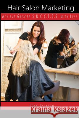 Hair Salon Marketing: Achieve Greater S.U.C.C.E.S.S. With Less Jackson, Tony 9781480117044 Createspace - książka